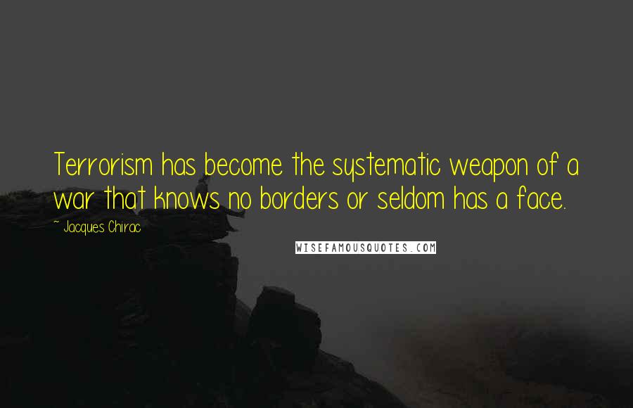 Jacques Chirac quotes: Terrorism has become the systematic weapon of a war that knows no borders or seldom has a face.