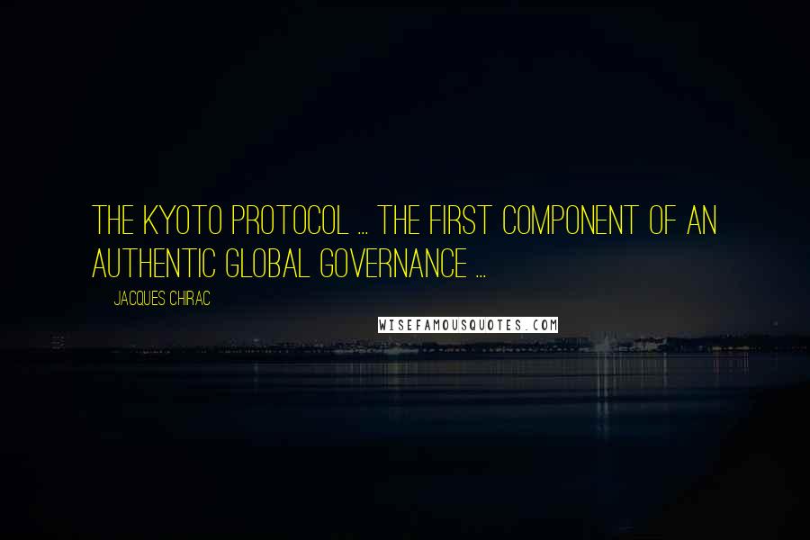 Jacques Chirac quotes: The Kyoto Protocol ... the first component of an authentic global governance ...