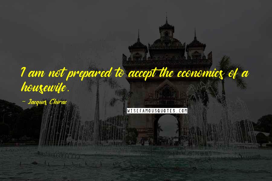 Jacques Chirac quotes: I am not prepared to accept the economics of a housewife.