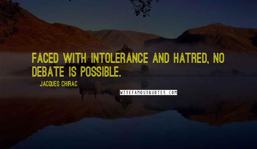 Jacques Chirac quotes: Faced with intolerance and hatred, no debate is possible.