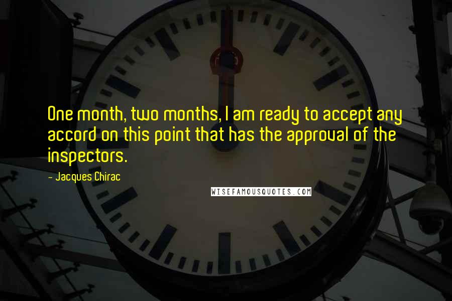 Jacques Chirac quotes: One month, two months, I am ready to accept any accord on this point that has the approval of the inspectors.