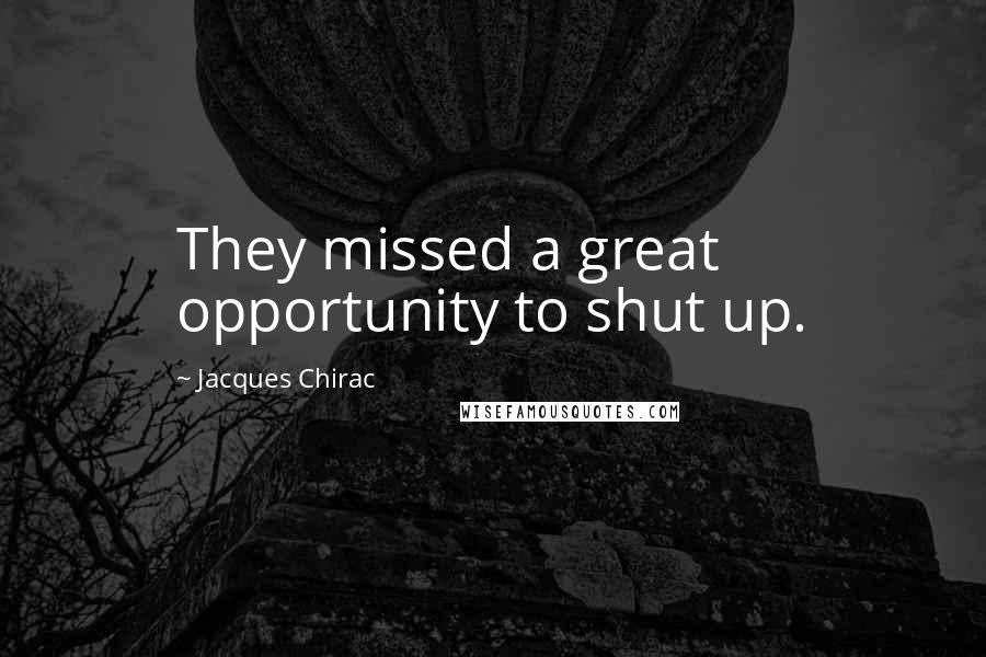 Jacques Chirac quotes: They missed a great opportunity to shut up.