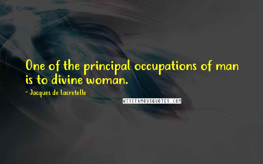 Jacques De Lacretelle quotes: One of the principal occupations of man is to divine woman.