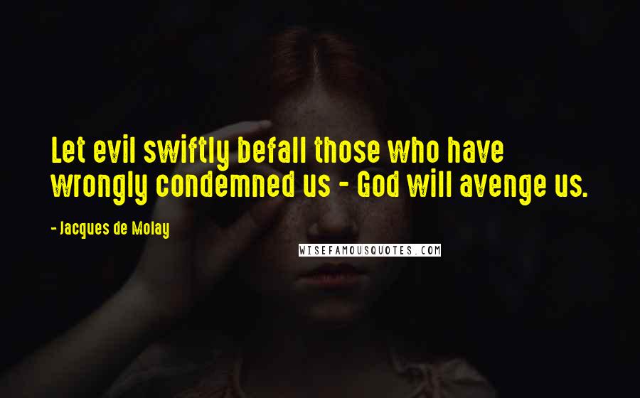 Jacques De Molay quotes: Let evil swiftly befall those who have wrongly condemned us - God will avenge us.