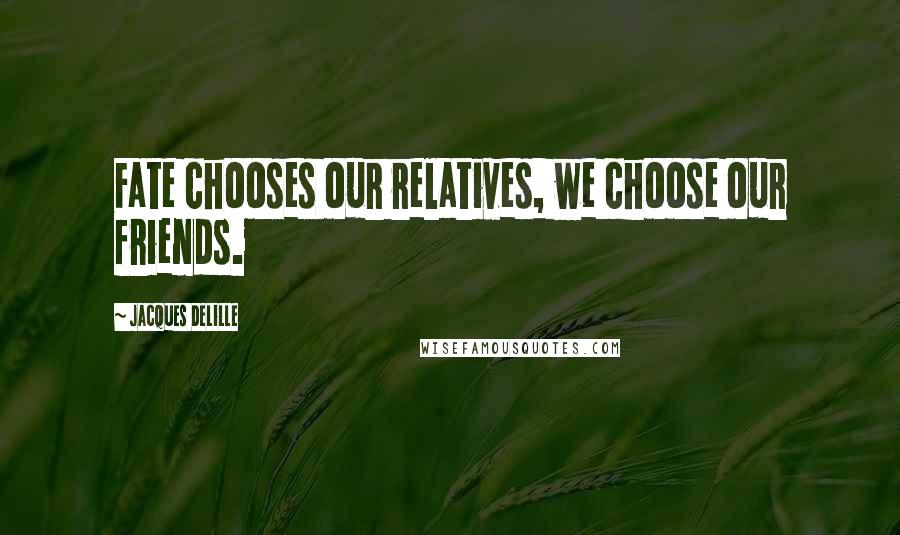 Jacques Delille quotes: Fate chooses our relatives, we choose our friends.