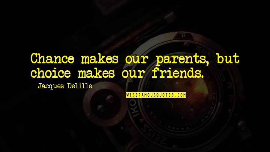 Jacques Delille Quotes By Jacques Delille: Chance makes our parents, but choice makes our