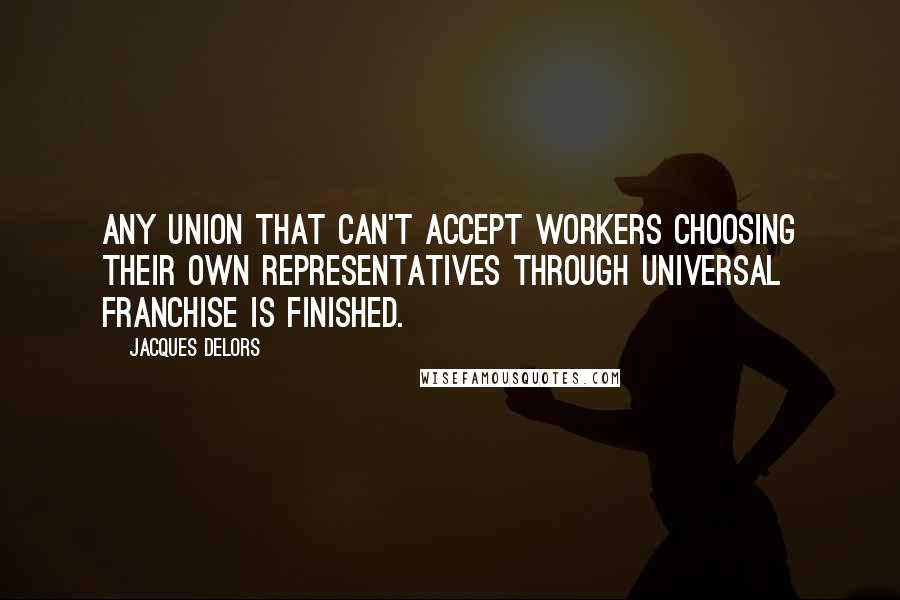 Jacques Delors quotes: Any union that can't accept workers choosing their own representatives through universal franchise is finished. Jacques Delors quotes: Any union that can't accept workers choosing their own representatives through universal franchise is finished.