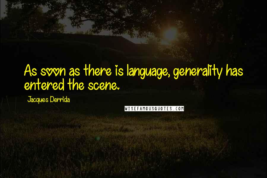 Jacques Derrida quotes: As soon as there is language, generality has entered the scene.