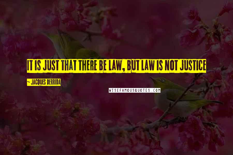 Jacques Derrida quotes: It is just that there be law, but law is not justice