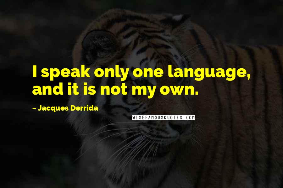Jacques Derrida quotes: I speak only one language, and it is not my own.