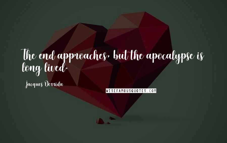 Jacques Derrida quotes: The end approaches, but the apocalypse is long lived.