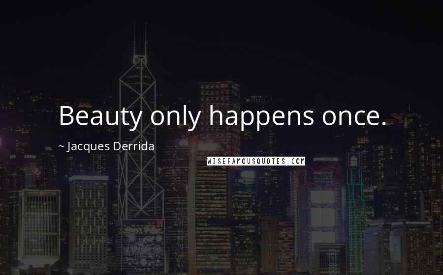 Jacques Derrida quotes: Beauty only happens once.