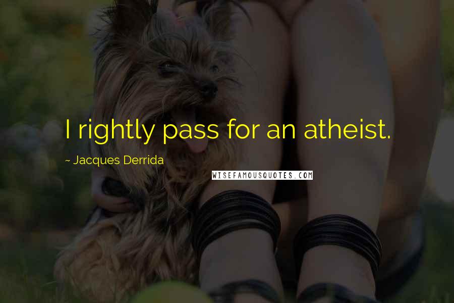 Jacques Derrida quotes: I rightly pass for an atheist.