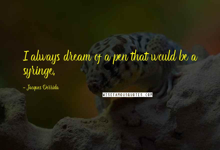 Jacques Derrida quotes: I always dream of a pen that would be a syringe.