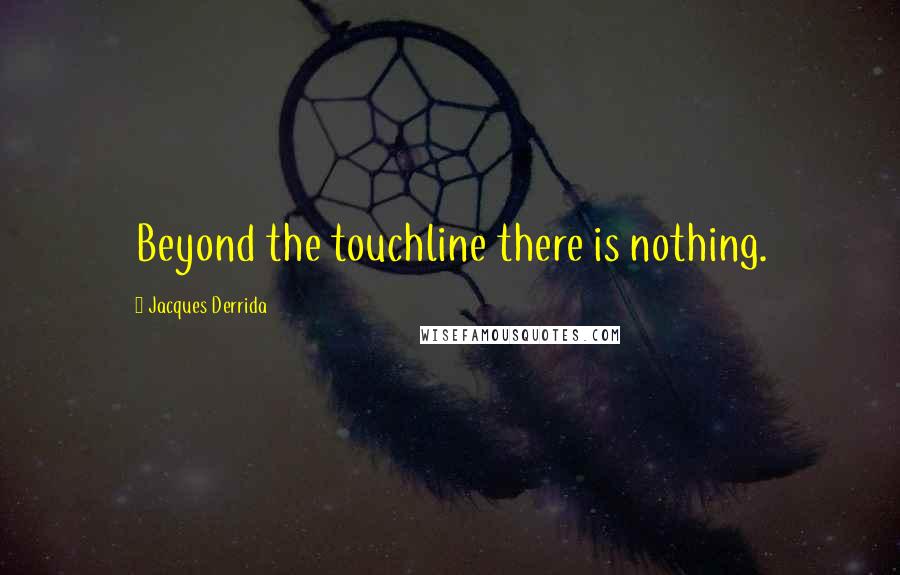 Jacques Derrida quotes: Beyond the touchline there is nothing.