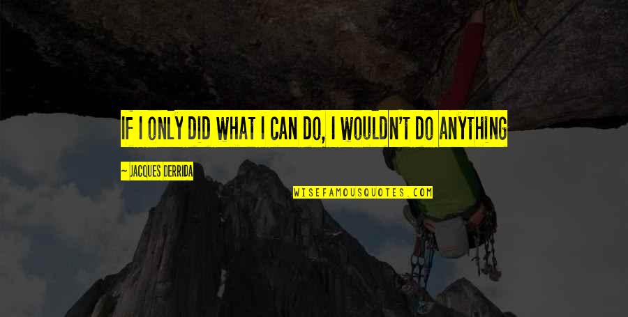 Jacques Derrida Quotes By Jacques Derrida: If I only did what I can do,