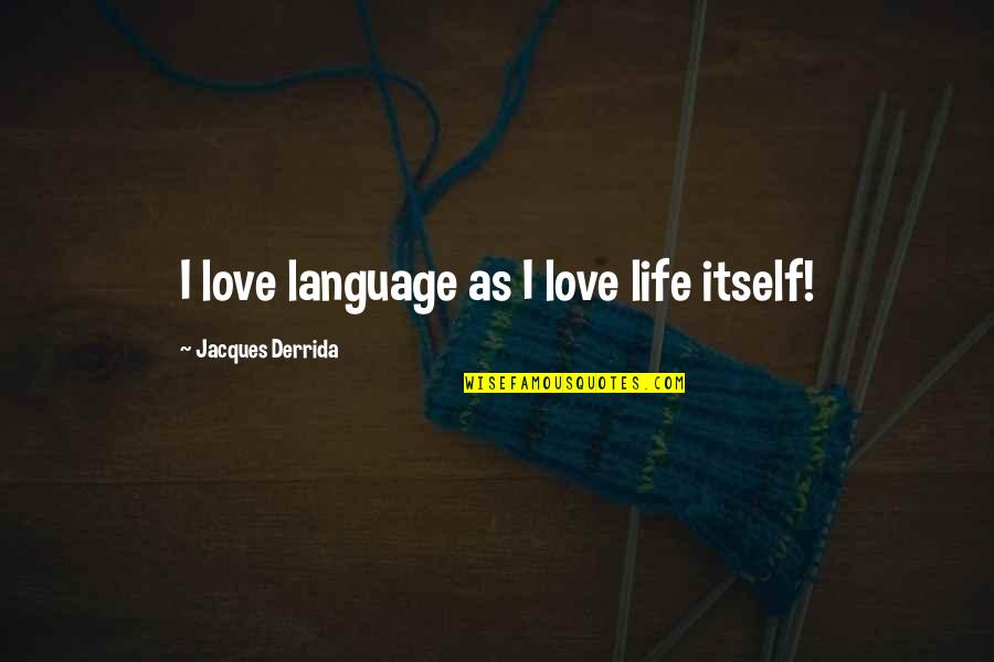 Jacques Derrida Quotes By Jacques Derrida: I love language as I love life itself!