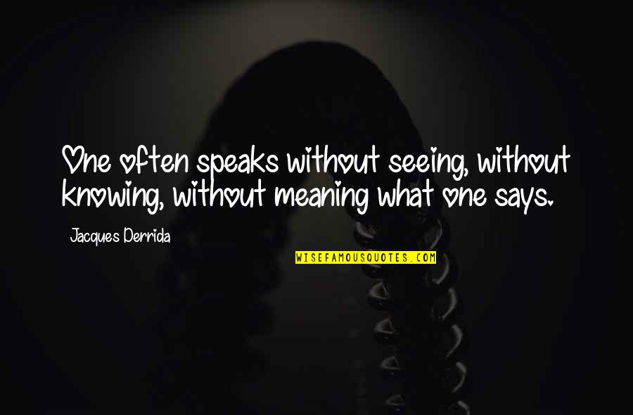 Jacques Derrida Quotes By Jacques Derrida: One often speaks without seeing, without knowing, without