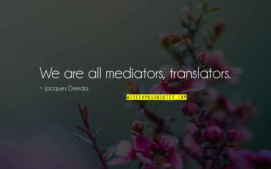 Jacques Derrida Quotes By Jacques Derrida: We are all mediators, translators.