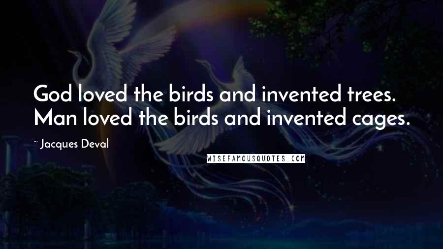 Jacques Deval quotes: God loved the birds and invented trees. Man loved the birds and invented cages.