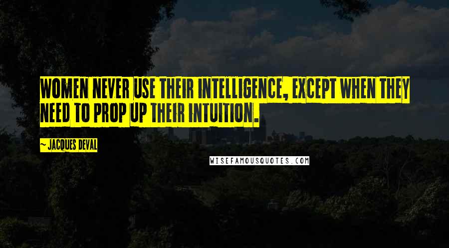Jacques Deval quotes: Women never use their intelligence, except when they need to prop up their intuition.