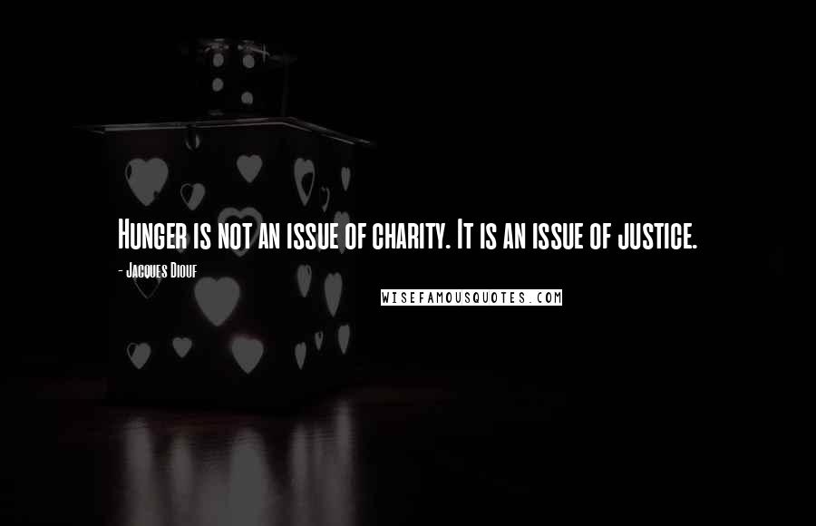 Jacques Diouf quotes: Hunger is not an issue of charity. It is an issue of justice.