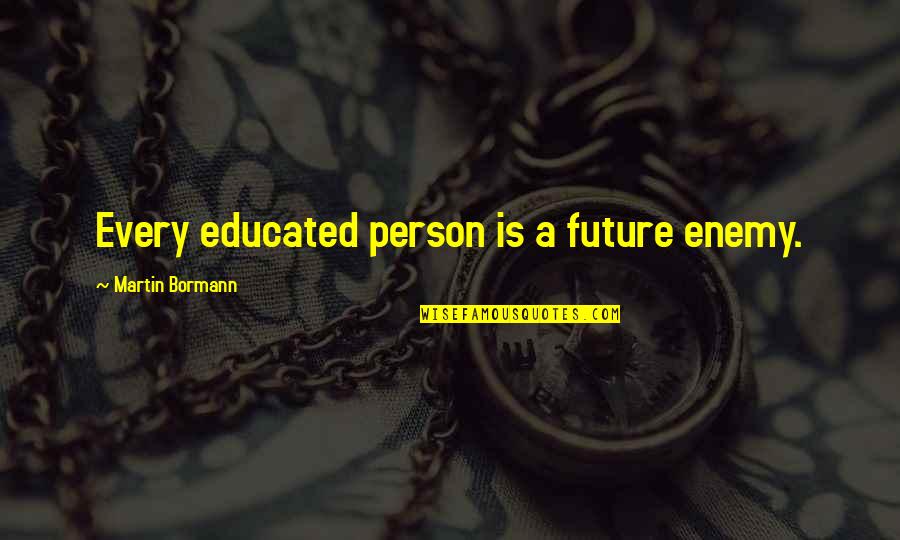 Jacques Doriot Quotes By Martin Bormann: Every educated person is a future enemy.