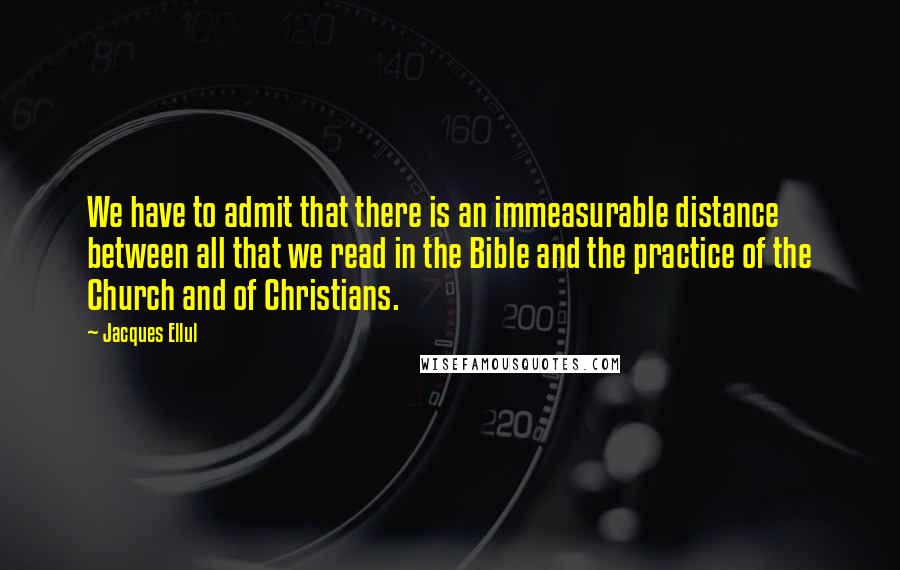Jacques Ellul quotes: We have to admit that there is an immeasurable distance between all that we read in the Bible and the practice of the Church and of Christians.