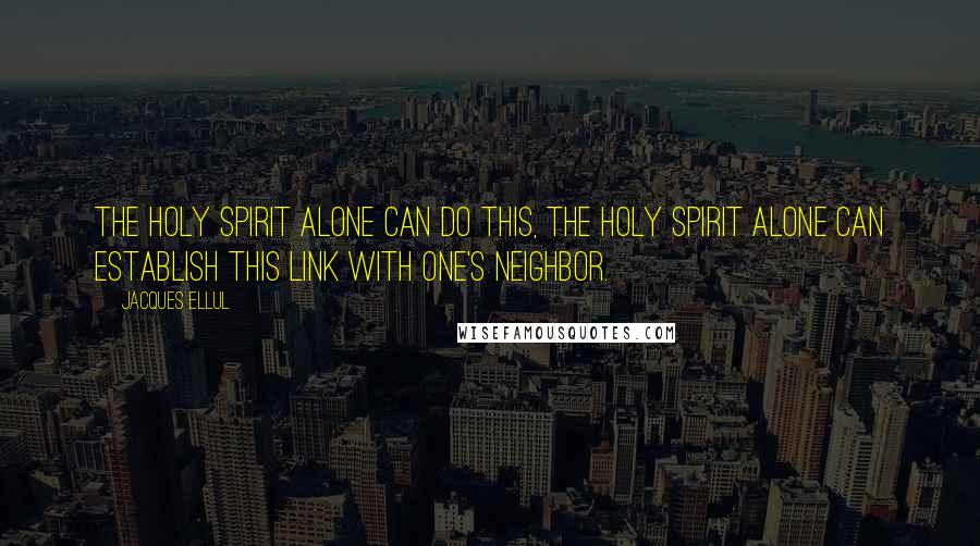 Jacques Ellul quotes: The Holy Spirit alone can do this, the Holy Spirit alone can establish this link with one's neighbor. Jacques Ellul quotes: The Holy Spirit alone can do this, the Holy Spirit alone can establish this link with one's neighbor.