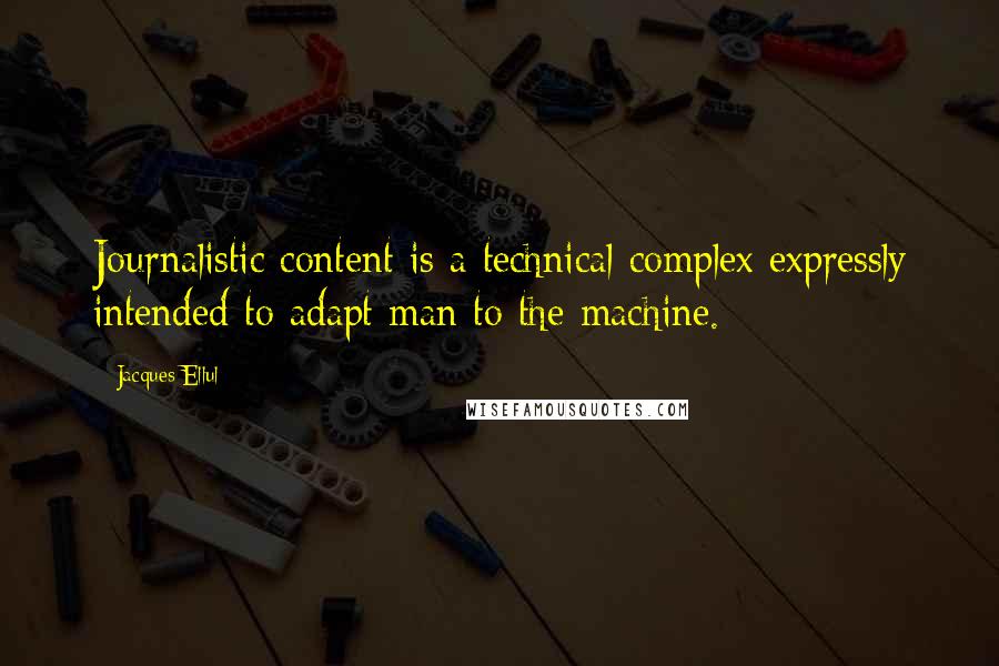 Jacques Ellul quotes: Journalistic content is a technical complex expressly intended to adapt man to the machine. Jacques Ellul quotes: Journalistic content is a technical complex expressly intended to adapt man to the machine.
