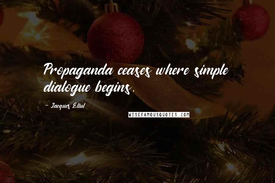 Jacques Ellul quotes: Propaganda ceases where simple dialogue begins.