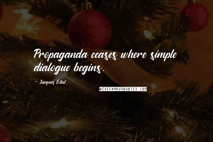 Jacques Ellul quotes: Propaganda ceases where simple dialogue begins. Jacques Ellul quotes: Propaganda ceases where simple dialogue begins.