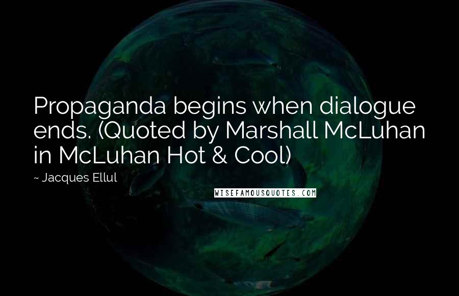 Jacques Ellul quotes: Propaganda begins when dialogue ends. (Quoted by Marshall McLuhan in McLuhan Hot & Cool)