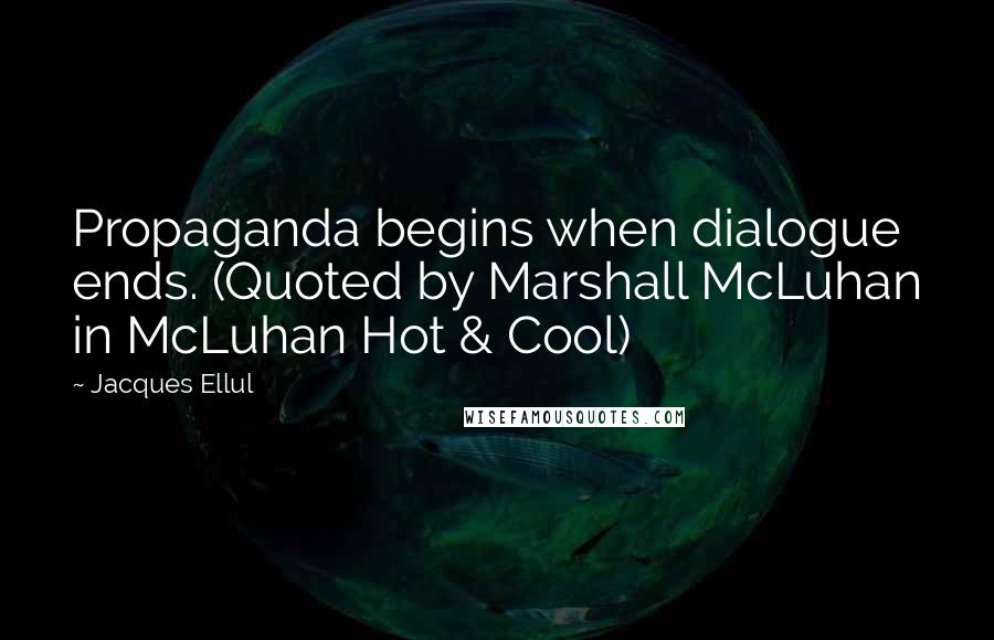 Jacques Ellul quotes: Propaganda begins when dialogue ends. (Quoted by Marshall McLuhan in McLuhan Hot & Cool)