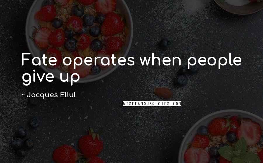 Jacques Ellul quotes: Fate operates when people give up