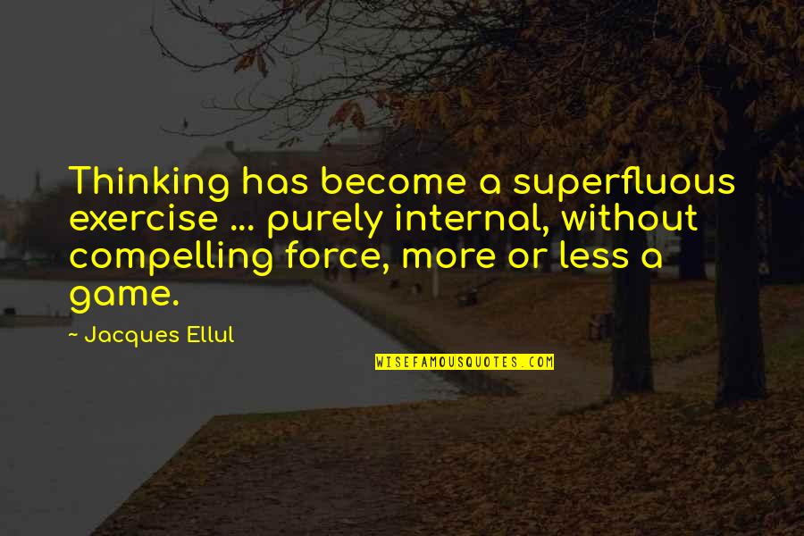 Jacques Ellul Quotes By Jacques Ellul: Thinking has become a superfluous exercise ... purely