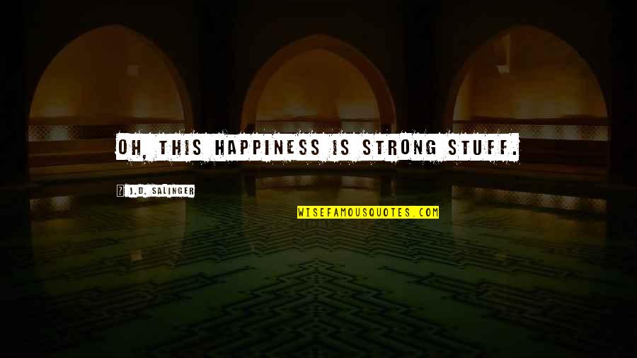 Jacques Guerlain Quotes By J.D. Salinger: Oh, this happiness is strong stuff.