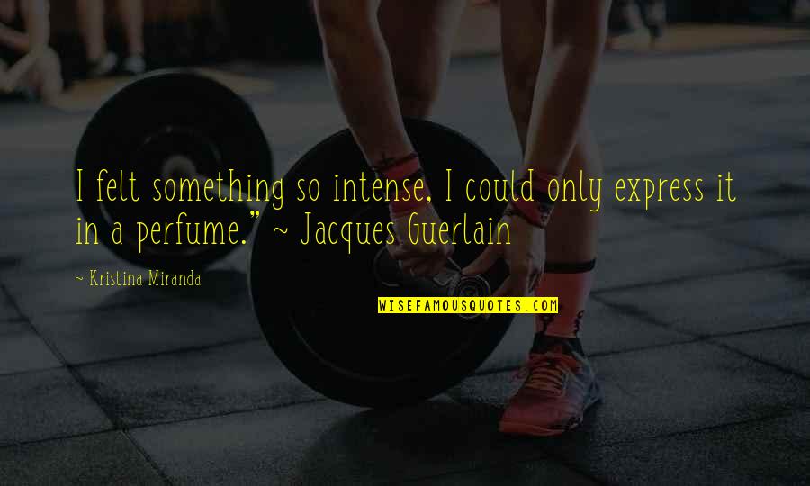 Jacques Guerlain Quotes By Kristina Miranda: I felt something so intense, I could only