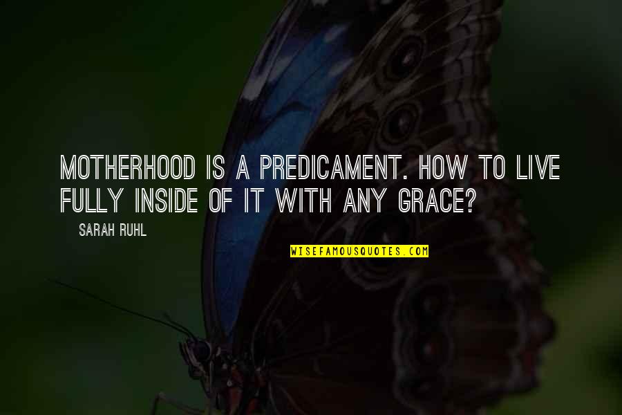 Jacques Guerlain Quotes By Sarah Ruhl: Motherhood is a predicament. How to live fully