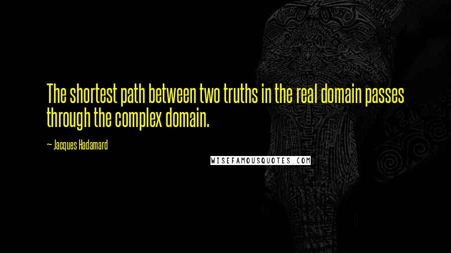 Jacques Hadamard quotes: The shortest path between two truths in the real domain passes through the complex domain.