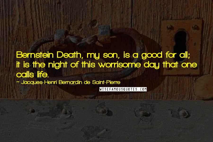 Jacques-Henri Bernardin De Saint-Pierre quotes: Bernstein Death, my son, is a good for all; it is the night of this worrisome day that one calls life.