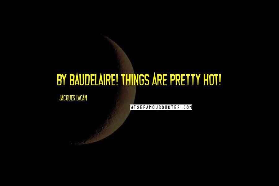 Jacques Lacan quotes: by Baudelaire! things are pretty hot!