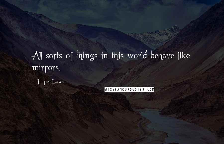 Jacques Lacan quotes: All sorts of things in this world behave like mirrors.