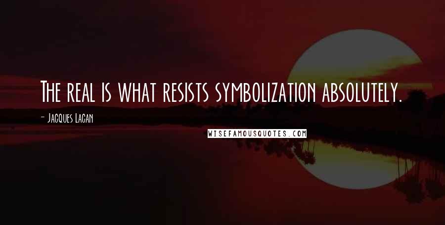 Jacques Lacan quotes: The real is what resists symbolization absolutely. Jacques Lacan quotes: The real is what resists symbolization absolutely.