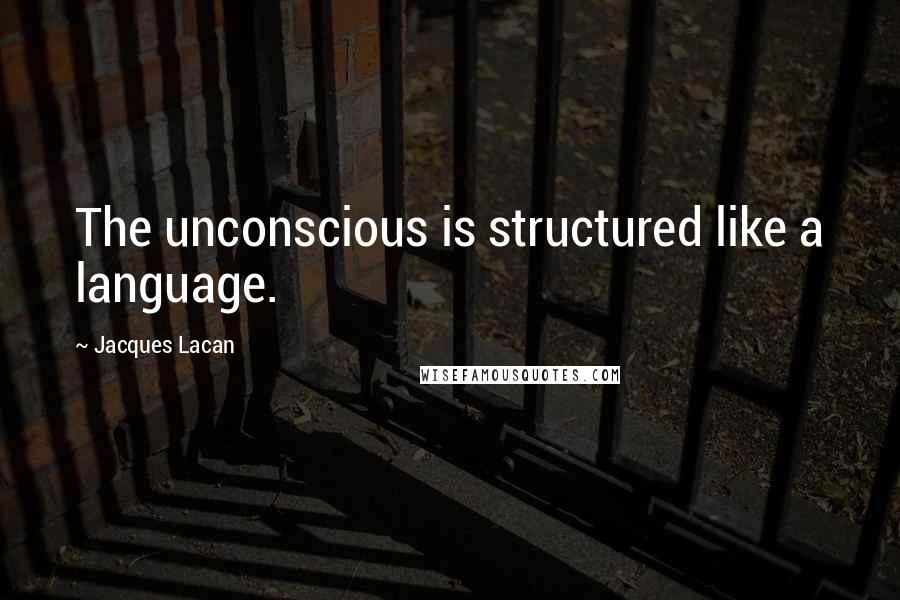 Jacques Lacan quotes: The unconscious is structured like a language.