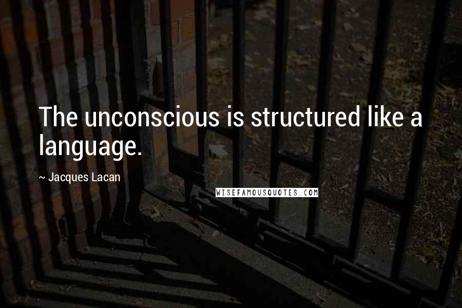 Jacques Lacan quotes: The unconscious is structured like a language. Jacques Lacan quotes: The unconscious is structured like a language.