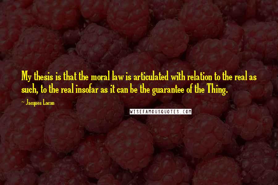 Jacques Lacan quotes: My thesis is that the moral law is articulated with relation to the real as such, to the real insofar as it can be the guarantee of the Thing.