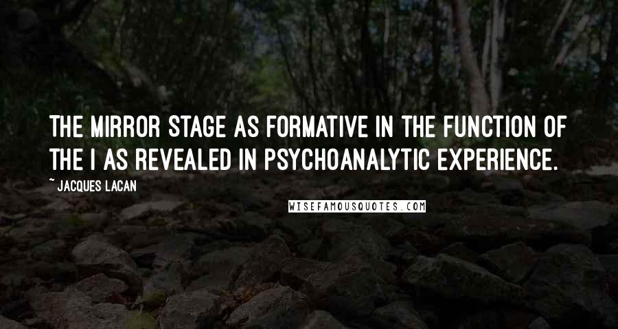 Jacques Lacan quotes: The Mirror Stage as formative in the function of the I as revealed in psychoanalytic experience.