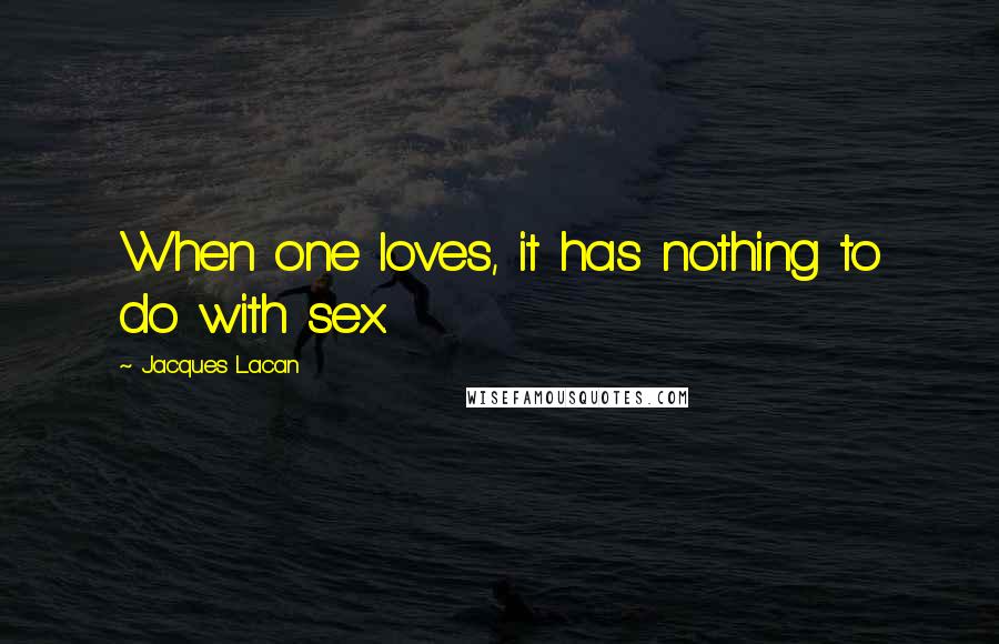 Jacques Lacan quotes: When one loves, it has nothing to do with sex.