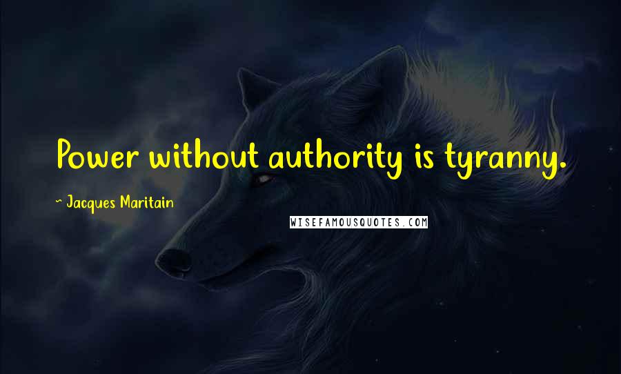 Jacques Maritain quotes: Power without authority is tyranny.